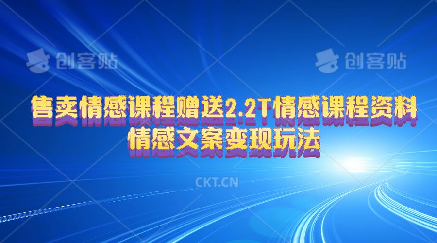 售卖情感课程，赠送2.2T情感课程资料，情感文案变现玩法-创客聚集地
