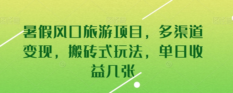 暑假风口旅游项目，多渠道变现，搬砖式玩法，单日收益几张-创客聚集地