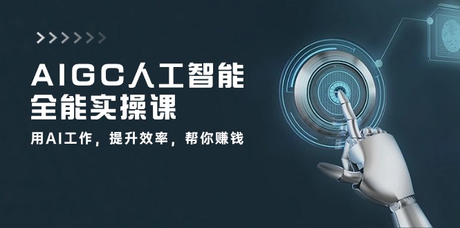 AIGC人工智能全能实操课：用AI工作，提升效率，帮你赚钱（33节课）-创客聚集地