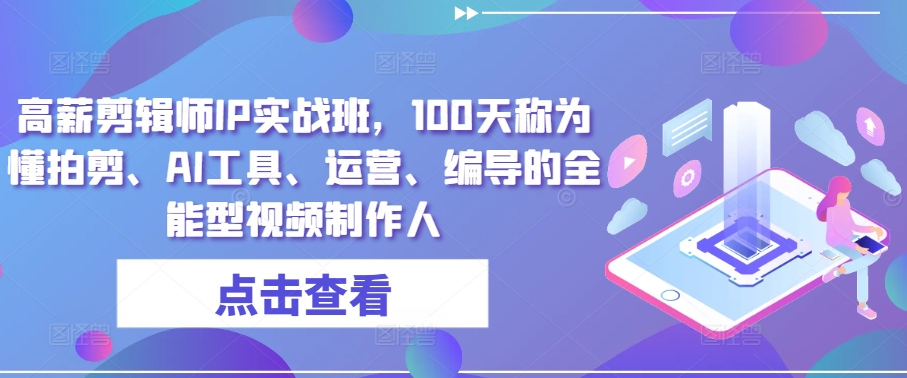 高薪剪辑师IP实战班，100天称为懂拍剪、AI工具、运营、编导的全能型视频制作人-创客聚集地