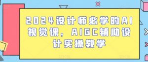 2024设计师必学的AI视觉课，AIGC辅助设计实操教学-创客聚集地