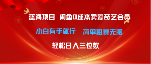 最新蓝海项目咸鱼零成本卖爱奇艺会员小白有手就行 无脑操作轻松日入三位数-创客聚集地