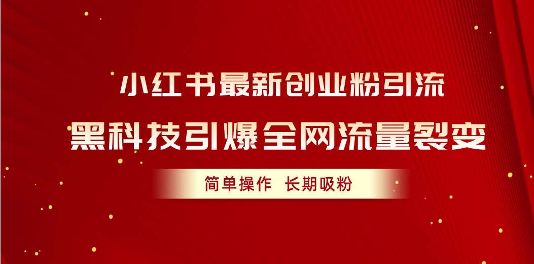 小红书最新创业粉引流，黑科技引爆全网流量裂变，简单操作长期吸粉-创客聚集地