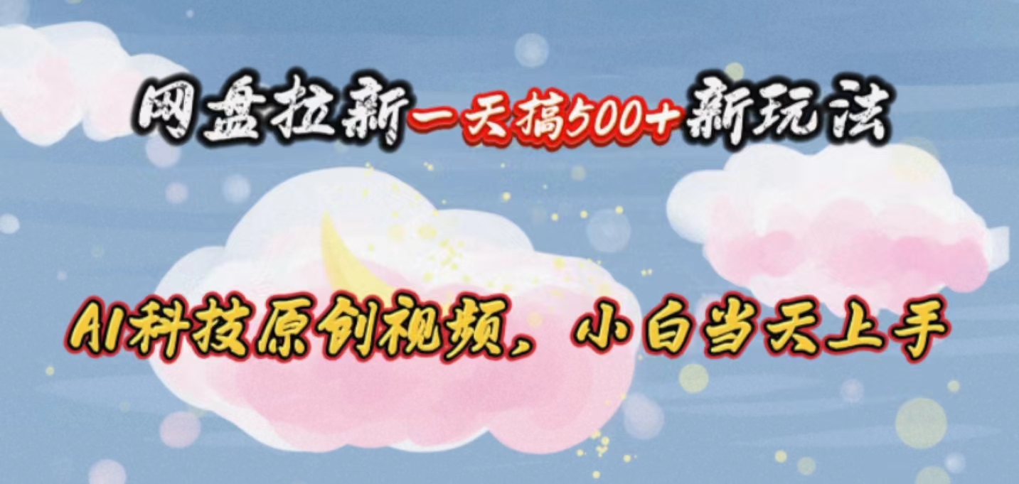 网盘拉新一天搞500新玩法，Ai科技原创视频，小白当天上手-创客聚集地