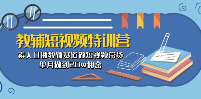 教辅-短视频特训营： 素人口播教辅赛道做短视频带货，单月做到20w佣金-创客聚集地