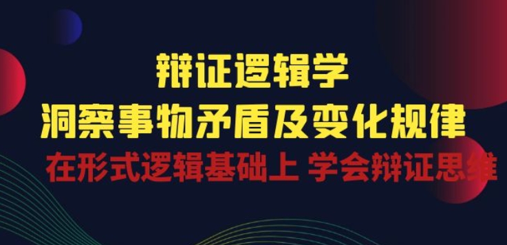 辩证 逻辑学 | 洞察 事物矛盾及变化规律 在形式逻辑基础上 学会辩证思维-创客聚集地