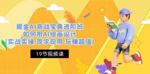 掘金AI 商战 宝典 进阶班：如何用AI绘画设计(实战实操 现学现用 玩赚超值)-创客聚集地