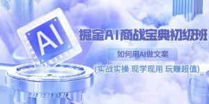 掘金AI 商战 宝典 初级班：如何用AI做文案(实战实操 现学现用 玩赚超值)-创客聚集地
