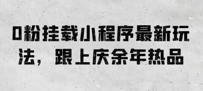 0粉挂载小程序最新玩法，跟上庆余年热品-创客聚集地