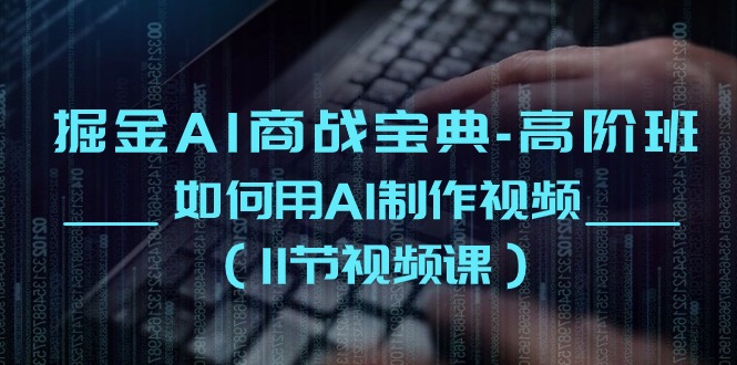 掘金AI商战宝典高阶班：如何用AI制作视频（11节视频课）-创客聚集地