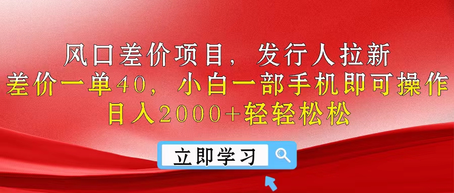 风口差价项目，发行人拉新，差价一单40，小白一部手机即可操作，日入20…-创客聚集地