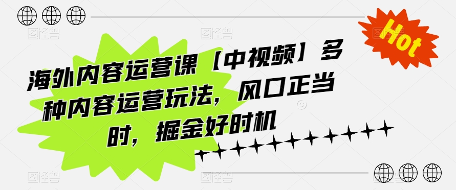 海外内容运营课【中视频】多种内容运营玩法，风口正当时，掘金好时机-创客聚集地