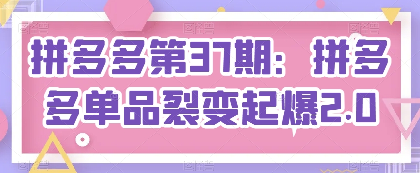 拼多多第37期：拼多多单品裂变起爆2.0-创客聚集地