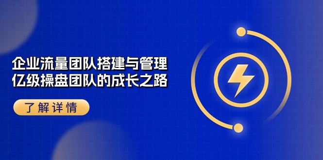 企业流量团队搭建与管理，亿级操盘团队的成长之路（28节课）-创客聚集地