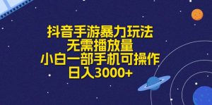 抖音手游暴力玩法,无需播放量,小白一部手机可操作,日入3000+-创客聚集地
