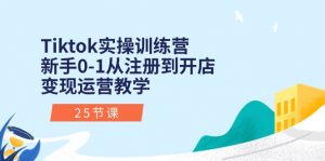 Tiktok实操训练营：新手0-1从注册到开店变现运营教学（25节课）-创客聚集地