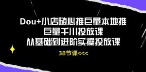 Dou+小店随心推巨量本地推巨量千川投放课从基础到进阶实操投放课（38节）-创客聚集地