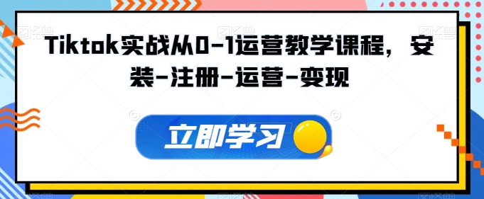 Tiktok实战从0-1运营教学课程，安装-注册-运营-变现-创客聚集地