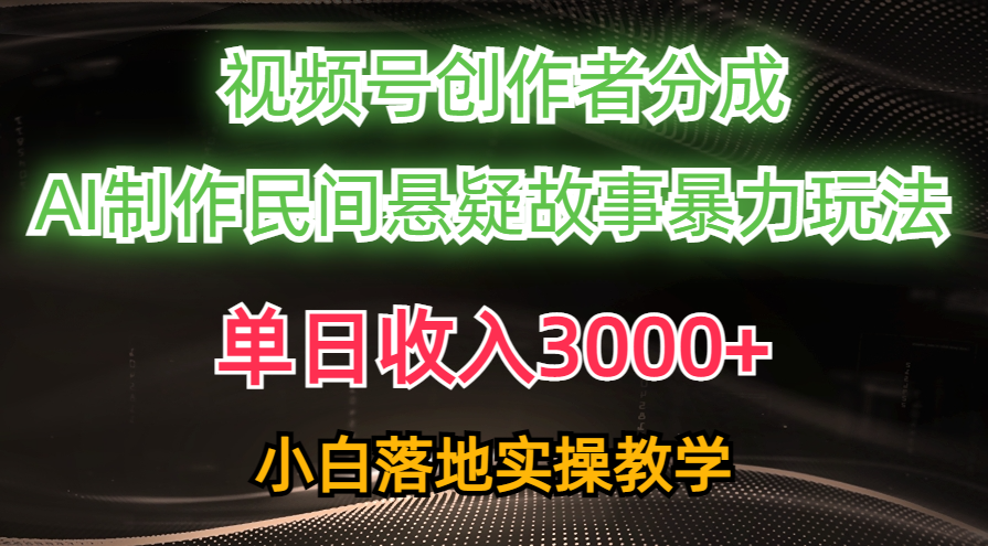 单日收入3000+，视频号创作者分成，AI创作民间悬疑故事，条条爆流，小白-创客聚集地
