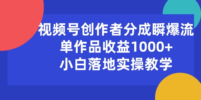 视频号创作者分成瞬爆流，单作品收益1000+，小白落地实操教学-创客聚集地