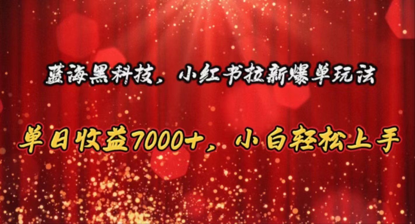 蓝海黑科技，小红书拉新爆单玩法，单日收益7000+，小白轻松上手-创客聚集地