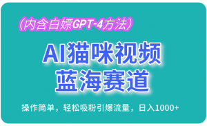 AI猫咪视频蓝海赛道,操作简单,轻松吸粉引爆流量,日入1000+(内含白嫖GPT-4方法)-创客聚集地