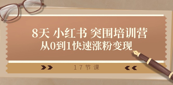 28天 小红书 突围培训营，从0到1快速涨粉变现（17节课）-创客聚集地