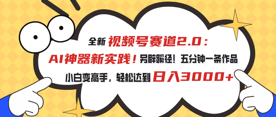 视频号赛道2.0：AI神器新实践！另辟蹊径！五分钟一条作品，小白变高手…-创客聚集地