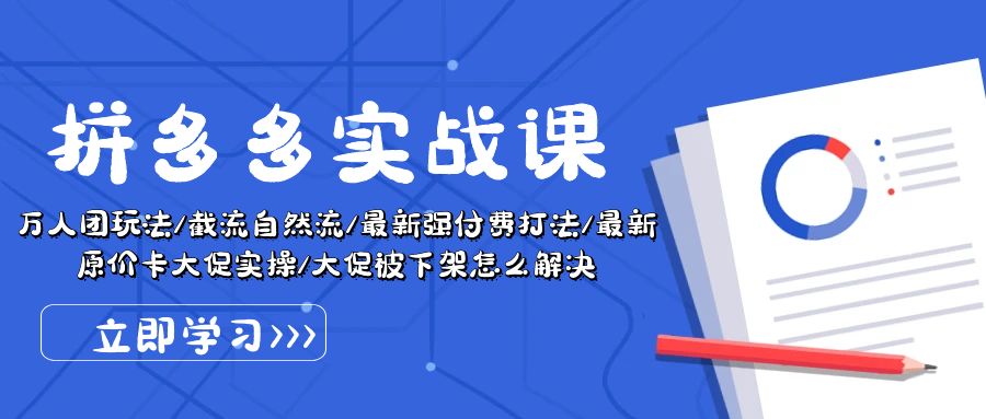 拼多多·实战课：万人团玩法/截流自然流/最新强付费打法/最新原价卡大促..-创客聚集地