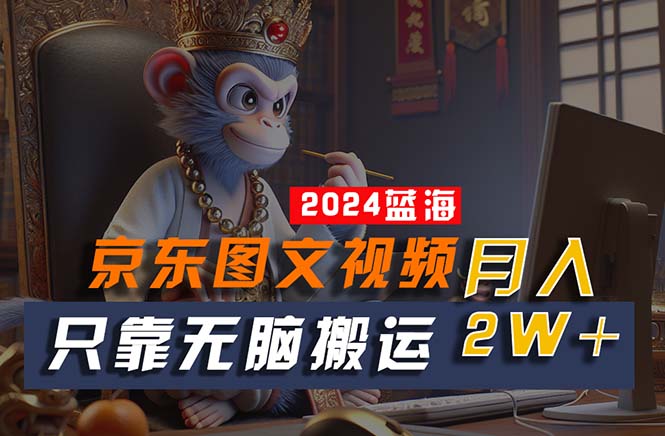 2024最新蓝海项目，只靠无脑搬运，不需要剪辑，有手就会，京东图文视频…-创客聚集地