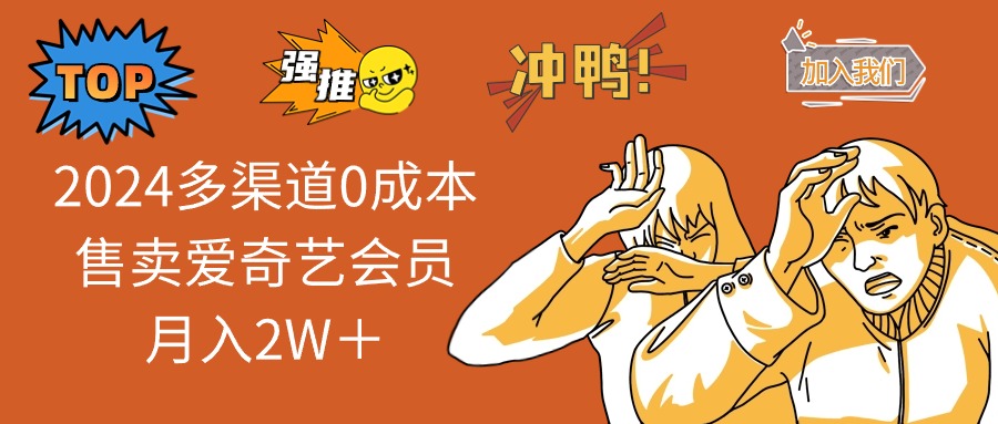 2024多渠道0成本售卖爱奇艺会员月入2W＋-创客聚集地