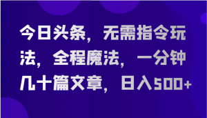 今日头条，无需指令玩法，全程魔法，一分钟几十篇文章，日入500+-创客聚集地
