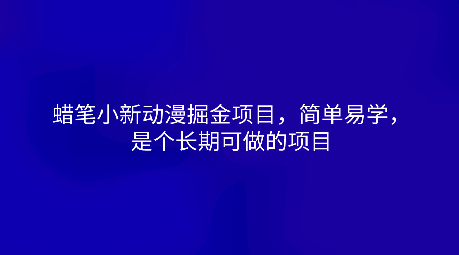 蜡笔小新动漫掘金项目，简单易学，是个长期可做的项目-创客聚集地
