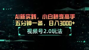 视频号2.0玩法 AI新实践,小白秒变高手五分钟一条,日入3000+-创客聚集地