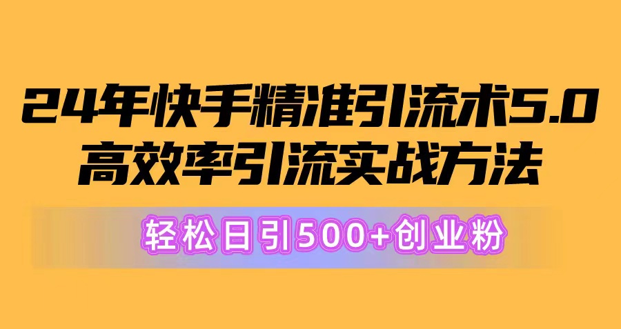 24年快手精准引流术5.0，高效率引流实战方法，轻松日引500+创业粉-创客聚集地