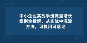 中小 企业 实操手册-流量增长案例拆解，从实操中沉淀方法，可复用可落地-创客聚集地