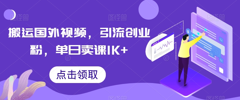 搬运国外视频，引流创业粉，单日卖课1K+-创客聚集地