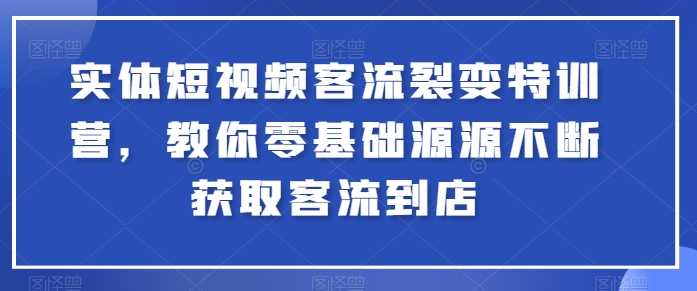 实体短视频客流裂变特训营，教你零基础源源不断获取客流到店-创客聚集地