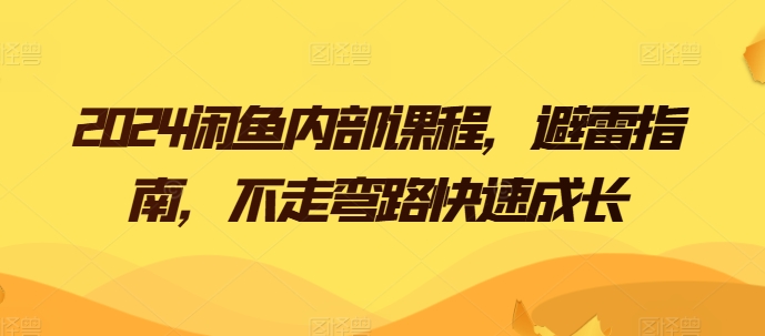2024闲鱼内部课程，避雷指南，不走弯路快速成长-创客聚集地