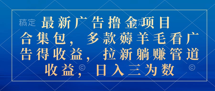 最新广告撸金项目合集包，多款薅羊毛看广告收益 拉新管道收益，日入三为数-创客聚集地