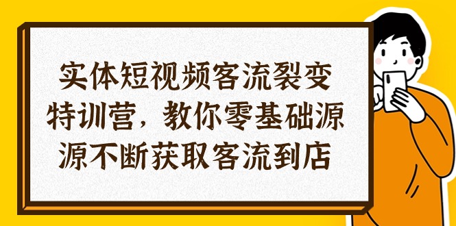实体-短视频客流 裂变特训营，教你0基础源源不断获取客流到店（29节）-创客聚集地