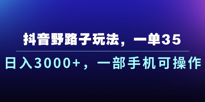 抖音野路子玩法，一单35.日入3000+，一部手机可操作-创客聚集地