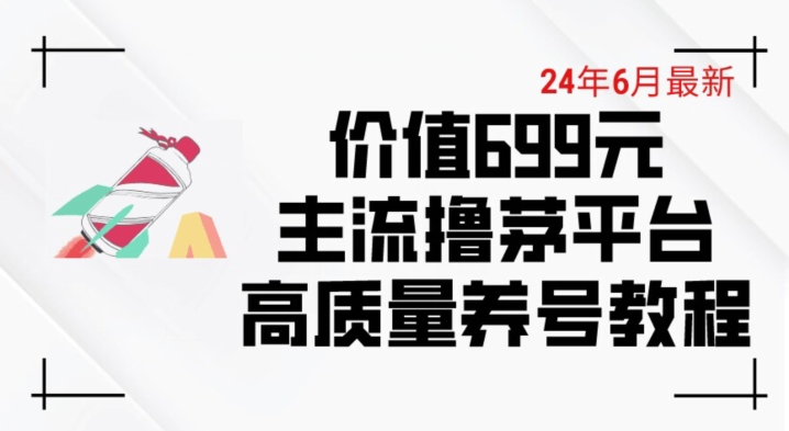 6月最新价值699的主流撸茅台平台精品养号下车攻略-创客聚集地