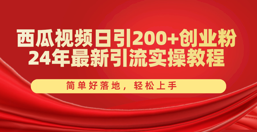 西瓜视频日引200+创业粉，24年最新引流实操教程，简单好落地，轻松上手-创客聚集地