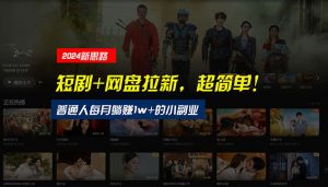 【新思路】短剧+网盘拉新,超简单,普通人每月躺赚1w+的小副业-创客聚集地