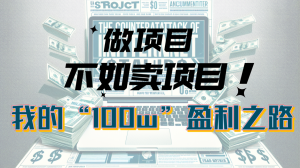 为什么做项目不如卖项目？我的100W+盈利之路-创客聚集地