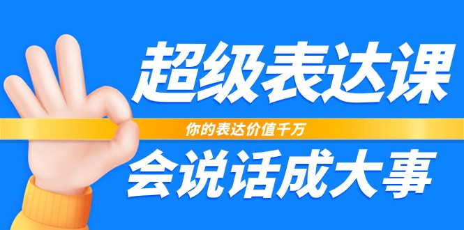 超级表达课，你的表达价值千万，会说话成大事（37节完整版）-创客聚集地