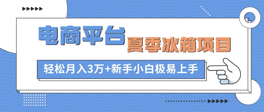 电商平台夏季冰箱项目，轻松月入3万+，新手小白极易上手-创客聚集地