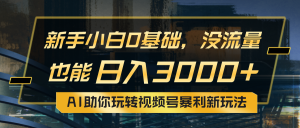 小白0基础，没流量也能日入3000+：AI助你玩转视频号暴利新玩法-创客聚集地