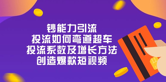 钞 能 力 引 流：投流弯道超车，投流系数及增长方法，创造爆款短视频-20节-创客聚集地